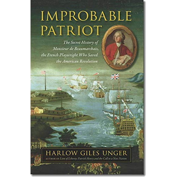Improbable Patriot: The Secret History of Monsieur de Beaumarchais, the French Playwright Who Saved the American Revolution