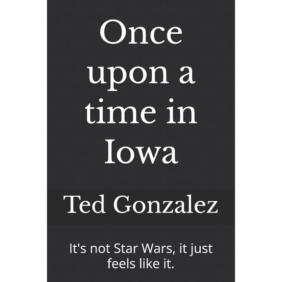 Once upon a time in Iowa: It's not Star Wars, it just feels like it., (Paperback)