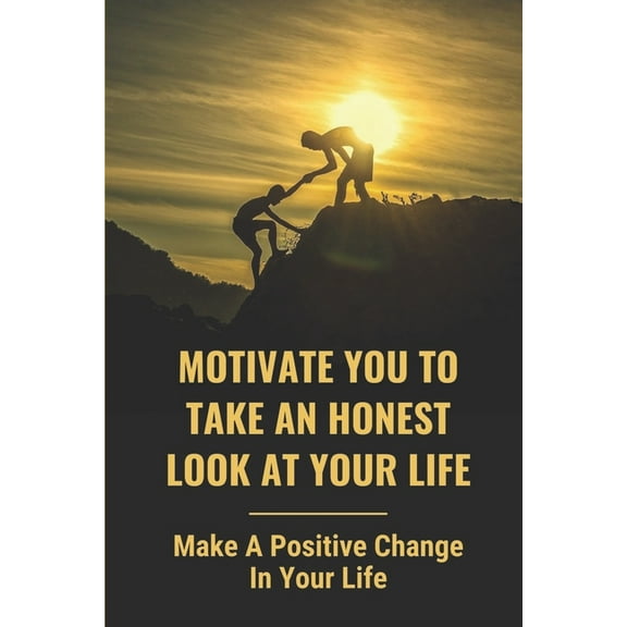 Motivate You To Take An Honest Look At Your Life: Make A Positive Change In Your Life: Lift Yourself Up And Focus. (Paperback)