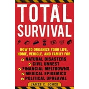 JAMES C JONES Total Survival : How to Organize Your Life, Home, Vehicle, and Family for Natural Disasters, Civil Unrest, Financial Meltdowns, Medical Epidemics, and Political Upheaval (Paperback)