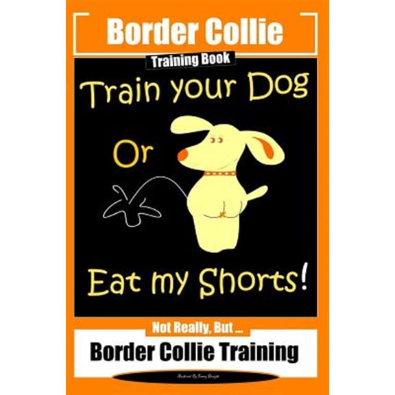 Pre-Owned Border Collie Training Book. Train Your Dog or Eat My Shorts! Not Really, But...: Border Collie Training