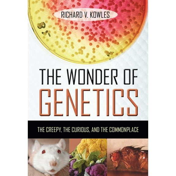 The Wonder of Genetics: The Creepy, the Curious, and the Commonplace, (Hardcover)