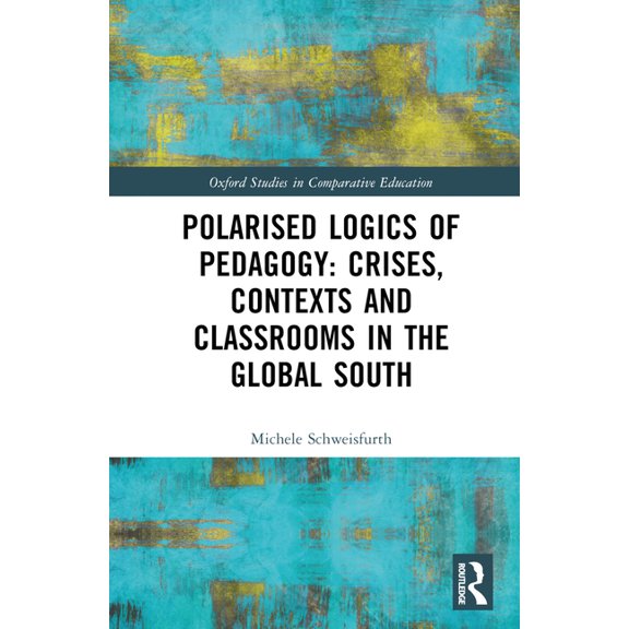 Oxford Studies in Comparative Education Polarised Logics of Pedagogy: Crises, Contexts and Classrooms in the Global South, (Hardcover)