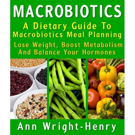 Macrobiotics: A Dietary Guide To Macrobiotics Meal Planning : Lose Weight, Boost Metabolism And Balance Your Hormones -