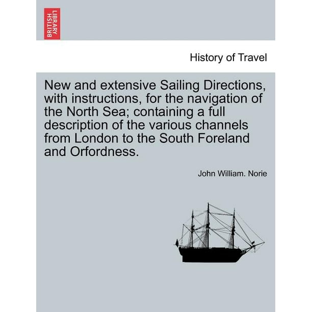 New and Extensive Sailing Directions, with Instructions, for the Navigation of the North Sea