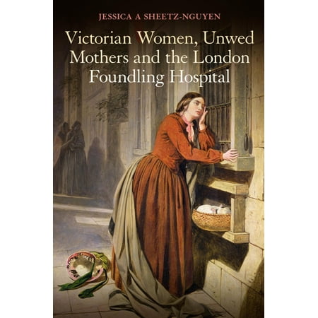 Victorian Women, Unwed Mothers and the London Foundling Hospital -