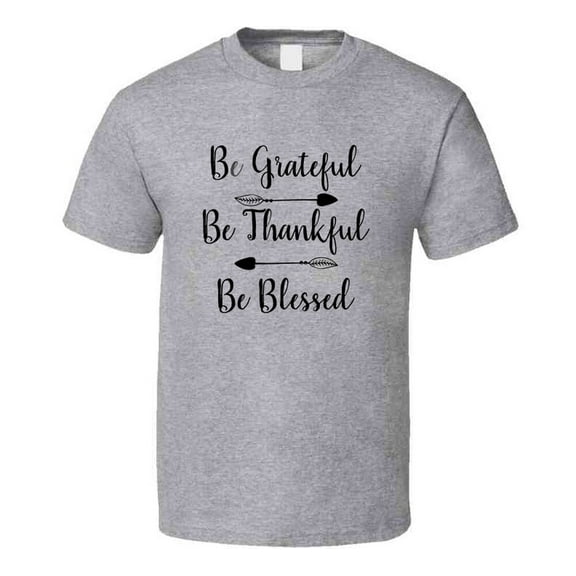 Be Grateful Be Thankful Be Blessed Tee Christian Faith Novelty T Shirt