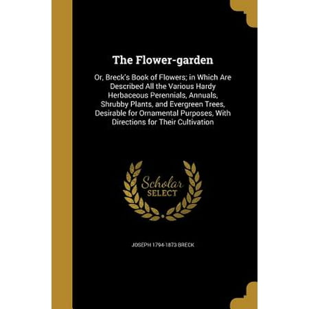 The Flower-Garden : Or, Breck's Book of Flowers; In Which Are Described All the Various Hardy Herbaceous Perennials, Annuals, Shrubby Plants, and Evergreen Trees, Desirable for Ornamental Purposes, with Directions for Their
