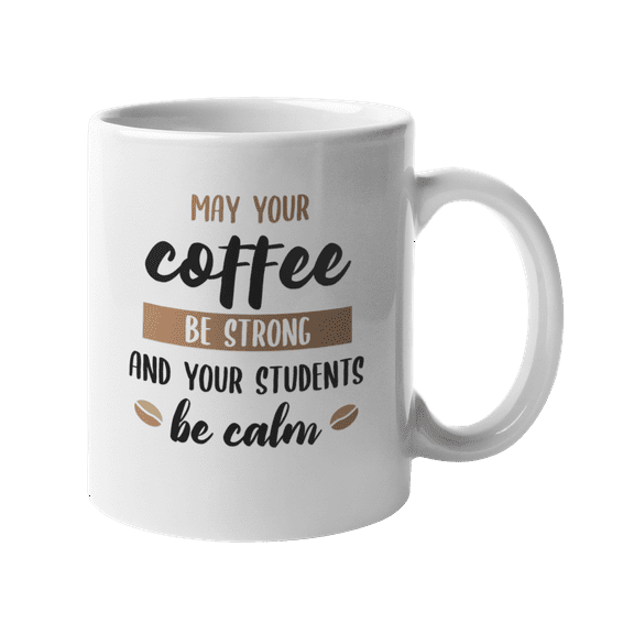 May Your Coffee Be Strong. Funny Coffee & Tea Gift Mug for Teachers (11oz)
