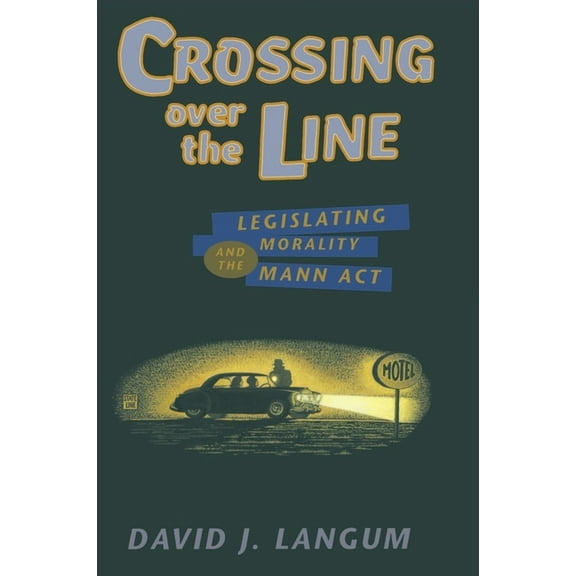 Chicago Series on Sexuality, History, an Crossing Over the Line: Legislating Morality and the Mann ACT, (Paperback)