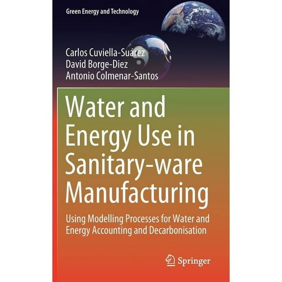 Green Energy and Technology Water and Energy Use in Sanitary-Ware Manufacturing: Using Modelling Processes for Water and Energy Accounting and Decar, (Hardcover)