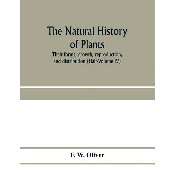The natural history of plants, their forms, growth, reproduction, and distribution (Half-Volume IV), (Paperback)