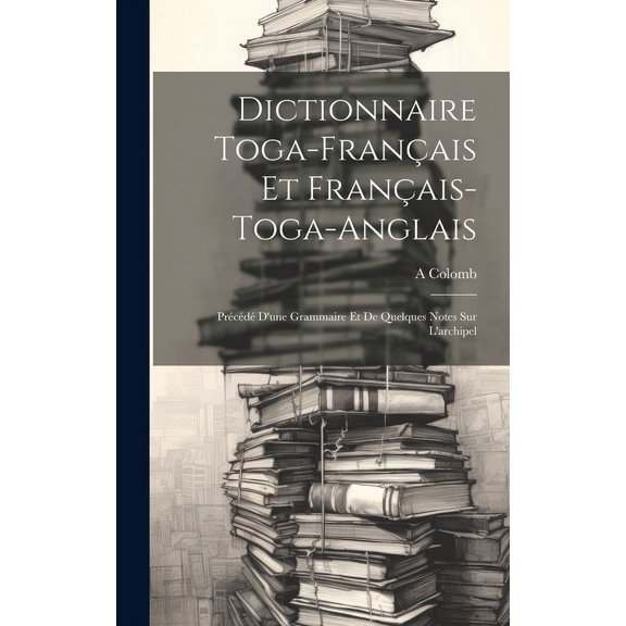 Dictionnaire Toga-Français Et Français-Toga-Anglais: Précédé D'une Grammaire Et De Quelques Notes Sur L'archipel (Hardcover)