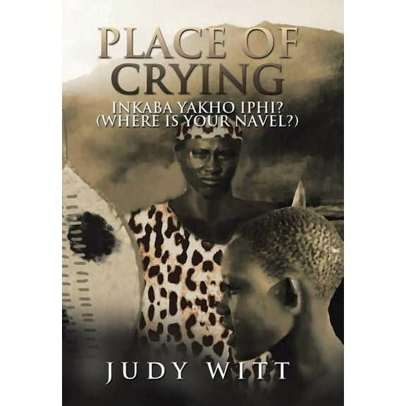 Place of Crying: Inkaba Yakho Iphi? (Where Is Your Navel?) (Hardcover)