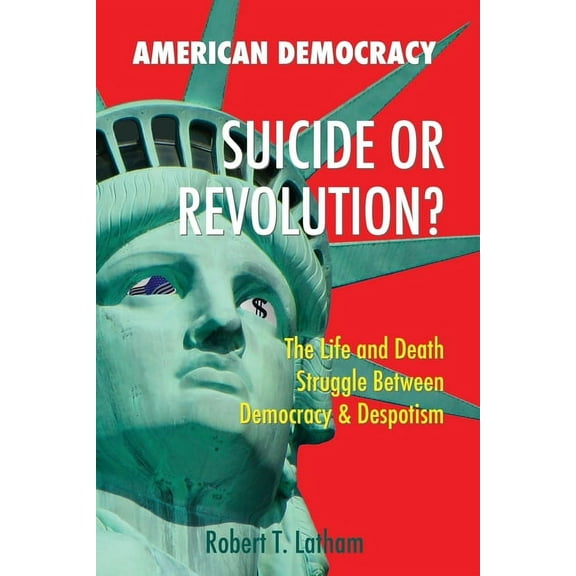 American Democracy Suicide or Revolution: The Life and Death Struggle Between Democracy and Despotism, (Paperback)
