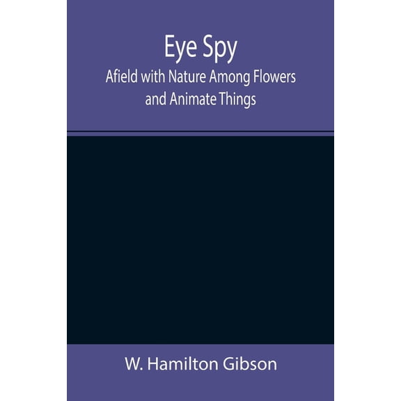 Eye Spy: Afield with Nature Among Flowers and Animate Things, (Paperback)