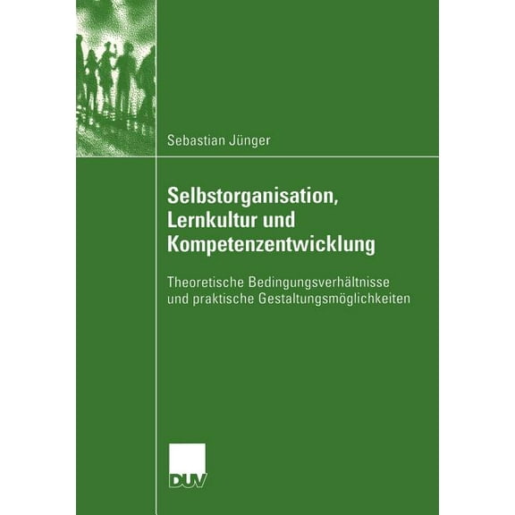Selbstorganisation, Lernkultur Und Kompetenzentwicklung: Theoretische Bedingungsverhältnisse Und Praktische Gestaltungsm, (Paperback)