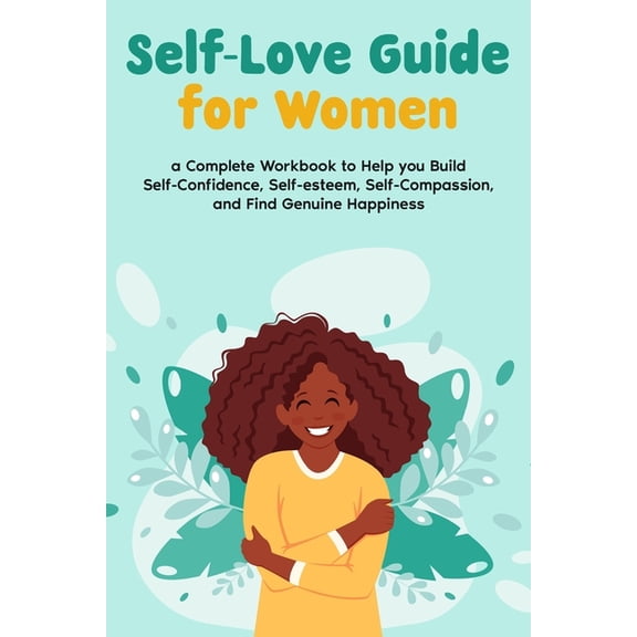 Self-Love Guide for Women; a Complete Workbook to Help you Build Self-Confidence, Self-esteem, Self-Compassion, and Find, (Paperback)
