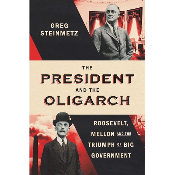 The President and the Oligarch: Roosevelt, Mellon, and the Triumph of Big Government, (Hardcover)