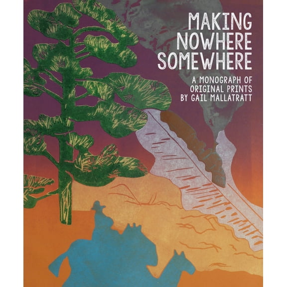 Making Nowhere Somewhere : A Monograph of Original Prints but Gail Mallatratt (Hardcover)