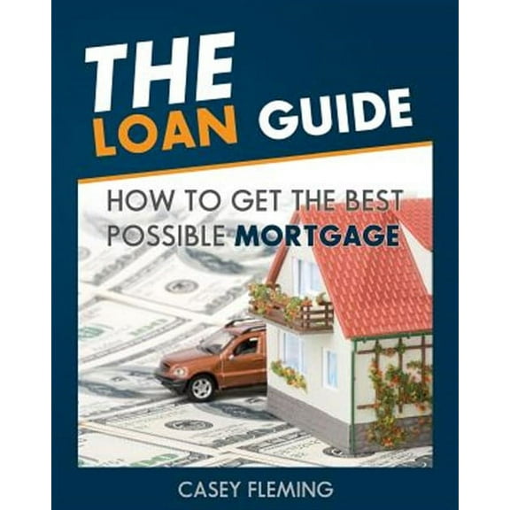 The Loan Guide: How to Get the Best Possible Mortgage.