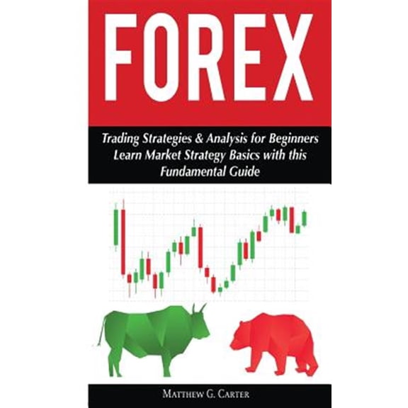 Pre-Owned Forex: Trading Strategies & Analysis for Beginners; Learn Market Strategy Basics (Paperback) by Matthew G Carter