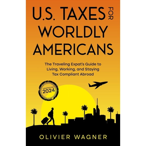 U.S. Taxes for Worldly Americans: The Traveling Expat's Guide to Living, Working, and Staying Tax Compliant Abroad (Upda, (Paperback)