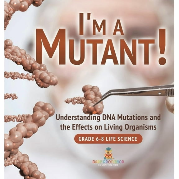 I'm a Mutant! Understanding DNA Mutations and the Effects on Living Organisms Grade 6-8 Life Science, (Hardcover)