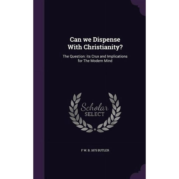 Can we Dispense With Christianity?: The Question: its Crux and Implications for The Modern Mind (Hardcover)