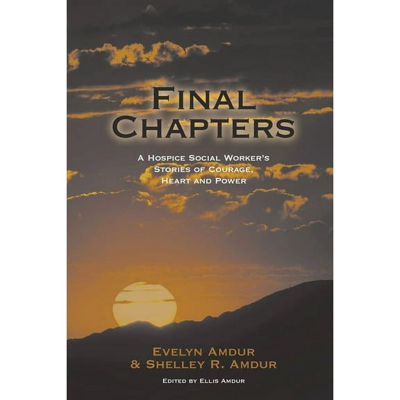 Final Chapters: A Hospice Social Worker's Stories Of Courage, Heart And Power, (Paperback)