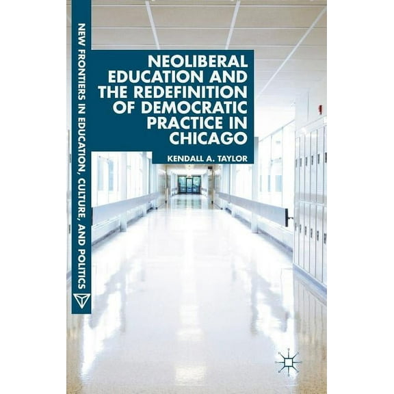 New Frontiers in Education, Culture, and Neoliberal Education and the Redefinition of Democratic Practice in Chicago, (Hardcover)