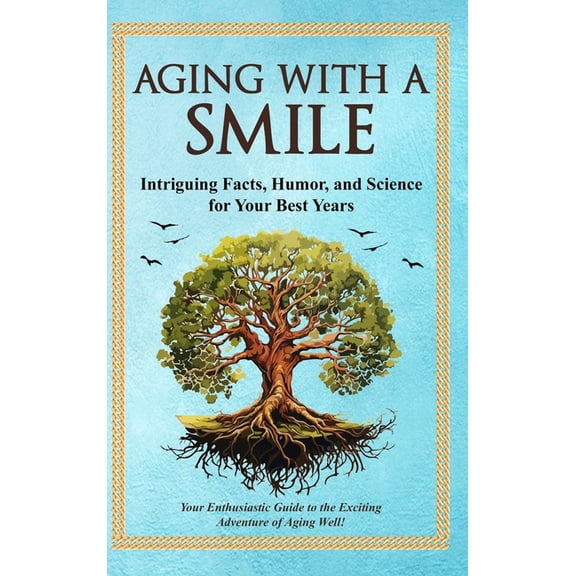 Aging With a Smile: Intriguing Facts, Humor & Science for Your Best Years, (Hardcover)