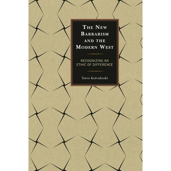 New Barbarism and the Modern West: Recognizing an Ethic of Difference, (Hardcover)