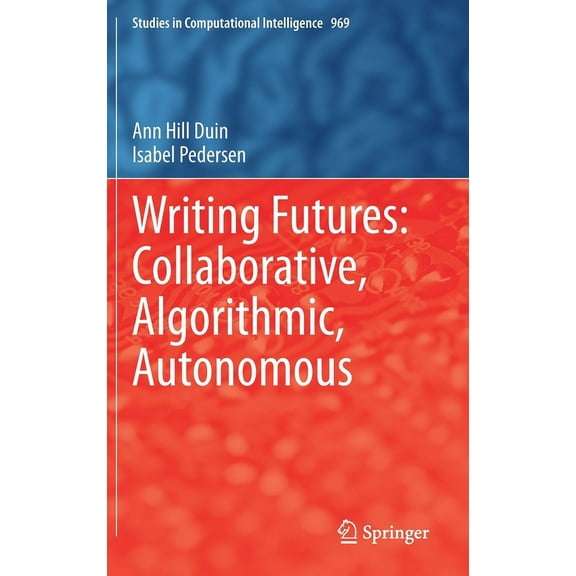 Studies in Computational Intelligence Writing Futures: Collaborative, Algorithmic, Autonomous, Book 969, (Hardcover)