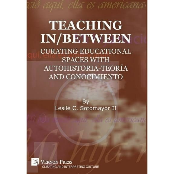 Curating and Interpreting Culture: Teaching In/Between: Curating Educational Spaces with autohistoria-teoría and conocimiento (Hardcover)