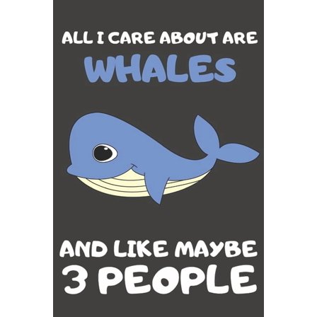 All I Care About Are Whales And Like Maybe 3 People : All I Care About Are Whales And Like Maybe 3 People (Paperback)
