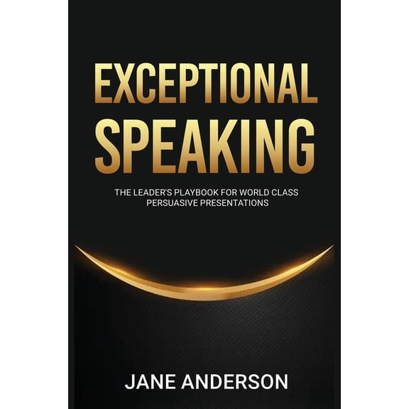 Exceptional Speaking: The Leader's Playbook for World Class Persuasive Presentations, (Paperback)
