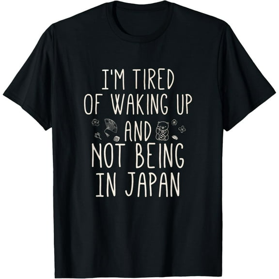 I’m Tired of Waking Up and Not Being In Japan - Japanese T-Shirt100% cotton short-sleeved shirt for both men and women