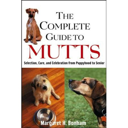 The Complete Guide to Mutts : Selection, Care and Celebration from Puppyhood to (Best In Home Senior Care)