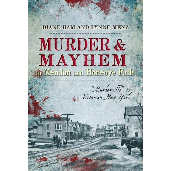 Murder & Mayhem: Murder and Mayhem in Mendon and Honeoye Falls:: Murderville in Victorian New York (Paperback)