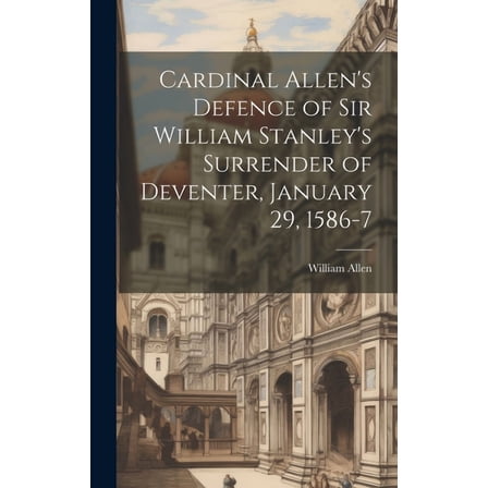 Cardinal Allen's Defence of Sir William Stanley's Surrender of Deventer, January 29, 1586-7 (Hardcover)