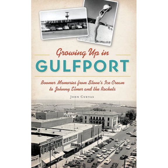 Growing Up in Gulfport: Boomer Memories from Stone's Ice Cream to Johnny Elmer and the Rockets, (Hardcover)