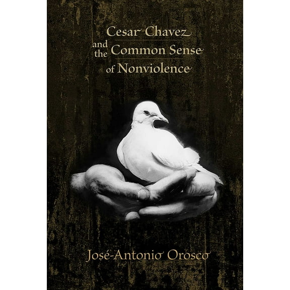 Cesar Chavez and the Common Sense of Nonviolence, (Paperback)
