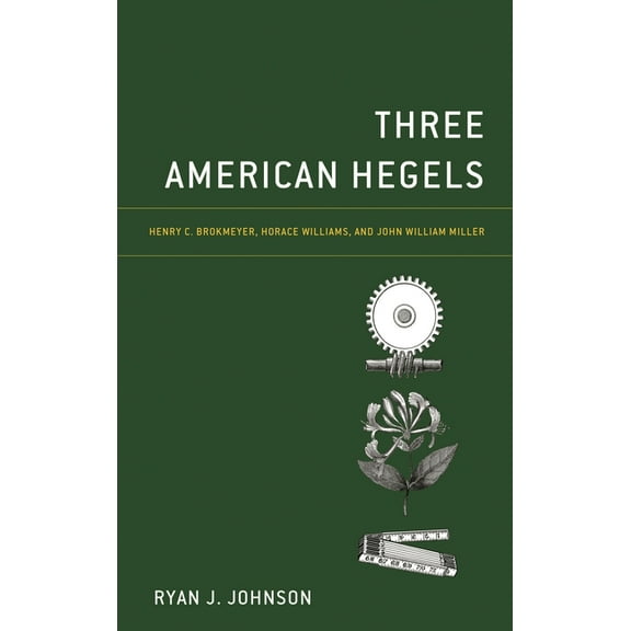 Three American Hegels: Henry C. Brokmeyer, Horace Williams, and John William Miller, (Hardcover)