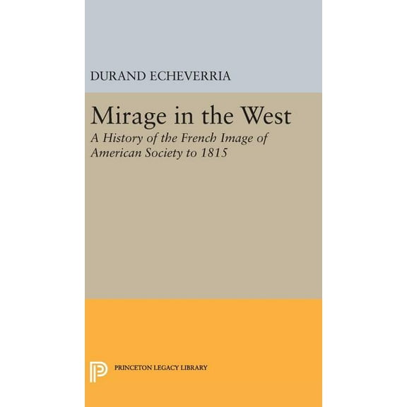Princeton Legacy Library Mirage in the West: A History of the French Image of American Society to 1815, Book 2427, (Hardcover)