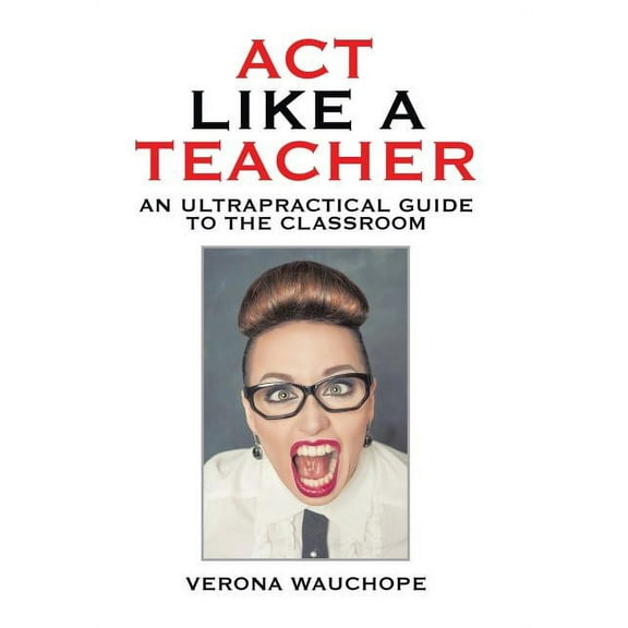 Act Like a Teacher: An Ultrapractical Guide to the Classroom (Hardcover)