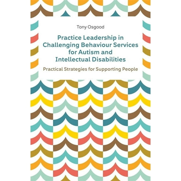Practice Leadership in Challenging Behaviour Services for Autism and Intellectual Disabilities: Practical Strategies for, (Paperback)