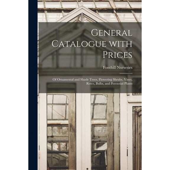 General Catalogue With Prices: of Ornamental and Shade Trees, Flowering Shrubs, Vines, Roses, Bulbs, and Perennial Plants (Paperback)
