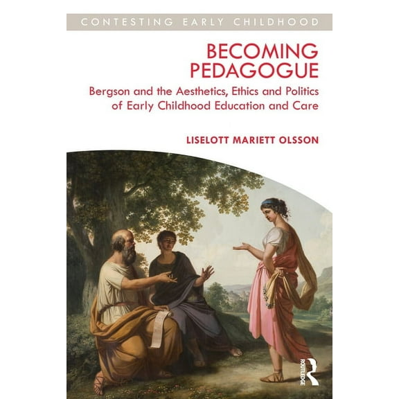 Contesting Early Childhood Becoming Pedagogue: Bergson and the Aesthetics, Ethics and Politics of Early Childhood Education and Care, (Paperback)