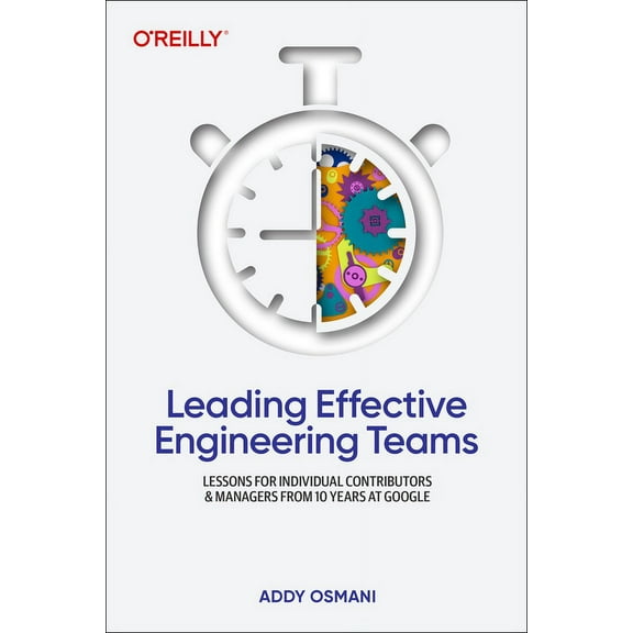 Leading Effective Engineering Teams: Lessons for Individual Contributors and Managers from 10 Years at Google (Paperback)